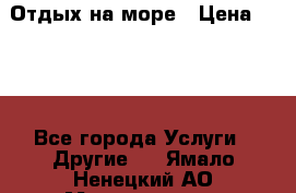 Отдых на море › Цена ­ 300 - Все города Услуги » Другие   . Ямало-Ненецкий АО,Муравленко г.